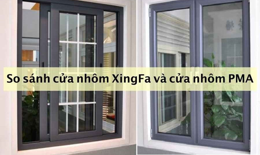 So sánh nhôm XINGFA và PMA – Nên lắp đặt cửa nhôm loại nào tốt hơn?